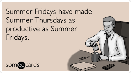 Funny Seasonal Ecard: Summer Fridays have made Summer Thursdays as productive as Summer Fridays.