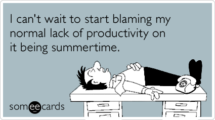 Funny Workplace Ecard: I can't wait to start blaming my normal lack of productivity on it being summertime.