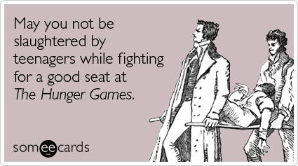 someecards.com - May you not be slaughtered by teenagers while fighting for a good seat at The Hunger Games