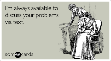 Funny Sympathy Ecard: I'm always available to discuss your problems via text.