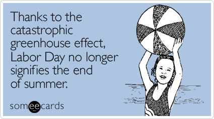 someecards.com - Thanks to the catastrophic greenhouse effect, Labor Day no longer signifies the end of summer