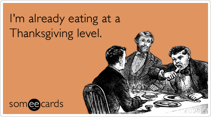 Funny Thanksgiving Ecard: I'm already eating at a Thanksgiving level.