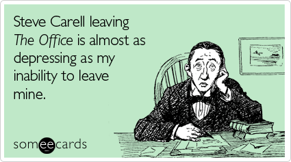someecards.com - Steve Carell leaving The Office is almost as depressing as my inability to leave mine