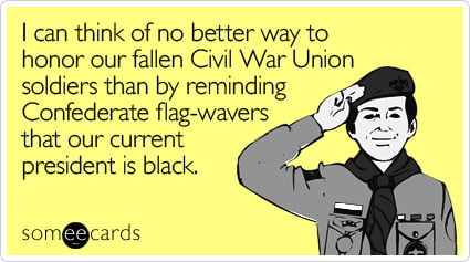 Funny Memorial Day Ecard: I can think of no better way to honor our fallen Civil War Union soldiers than by reminding Confederate flag-wavers that our current president is black.