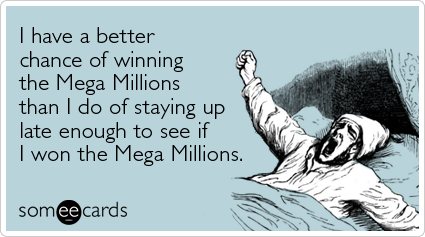 Funny Confession Ecard: I have a better chance of winning the Mega Millions than I do of staying up late enough to see if I won the Mega Millions.