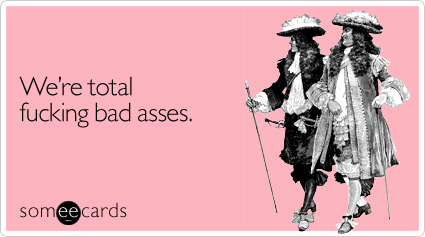 Funny Friendship Ecard: We're total fucking bad asses.