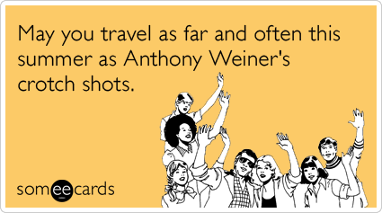 someecards.com - May you travel as far and often this summer as Anthony Weiner's crotch shots.