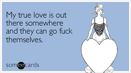 someecards.com - My true love is out there somewhere and they can go fuck themselves