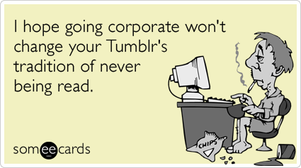 Funny Somewhat Topical Ecard: I hope going corporate won't change your ...