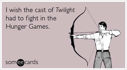 someecards.com - I wish the cast of Twilight had to fight in the Hunger Games