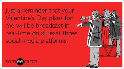 someecards.com - Just a reminder that your Valentine's Day plans for me will be broadcast in real-time on at least three social media platforms