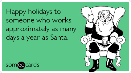 someecards.com - Happy holidays to someone who works approximately as many days a year as Santa