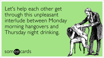 Funny Drinking Ecard: Let's help each other get through this unpleasant interlude between Monday morning hangovers and Thursday night drinking.