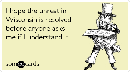 Funny Somewhat Topical Ecard: I hope the unrest in Wisconsin is resolved before anyone asks me if I understand it.
