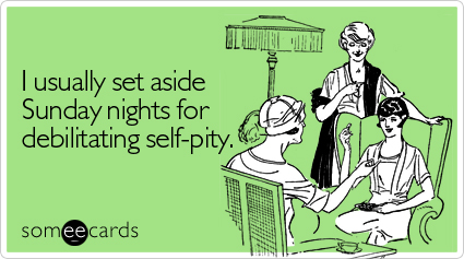 someecards.com - I usually set aside Sunday nights for debilitating self-pity