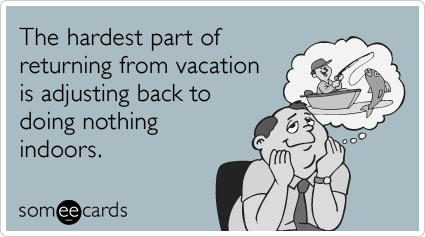 someecards.com - The hardest part of returning from vacation is adjusting back to doing nothing indoors.