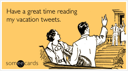 someecards.com - Have a great time reading my vacation tweets