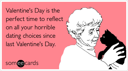 someecards.com - Valentine's Day is the perfect time to reflect on all your horrible dating choices since last Valentine's Day