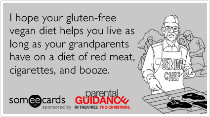 someecards.com - I hope your gluten-free vegan diet helps you live as long as your grandparents have on a diet of red meat, cigarettes, and booze.