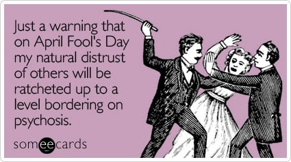 Funny April Fool's Day Ecard: Just a warning that on April Fool's Day my natural distrust of others will be ratcheted up to a level bordering on psychosis.