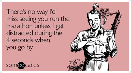 Funny Encouragement Ecard: There's no way I'd miss seeing you run the marathon unless I get distracted during the 4 seconds when you go by.