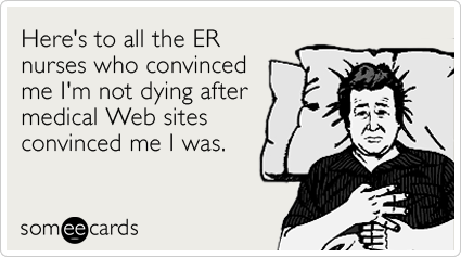 Funny Nurses Week Ecard: Here's to all the ER nurses who convinced me I'm not dying after medical Web sites convinced me I was.
