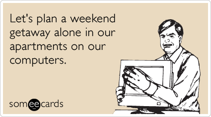 Funny Weekend Ecard: Let's plan a weekend getaway alone in our apartments on our computers.