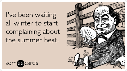 someecards.com - I've been waiting all winter to start complaining about the summer heat