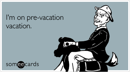 someecards.com - I'm on pre-vacation vacation