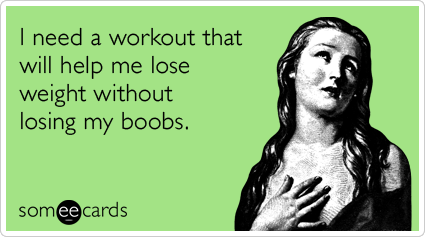 someecards.com - I need a workout that will help me lose weight without losing my boobs.