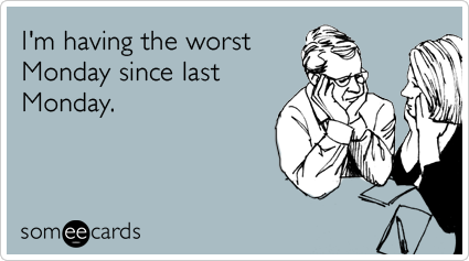 someecards.com - I'm having the worst Monday since last Monday.