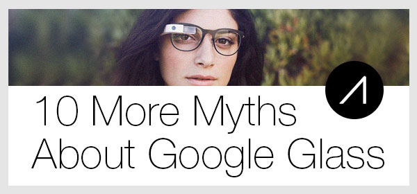 10 more myths about Google Glass.