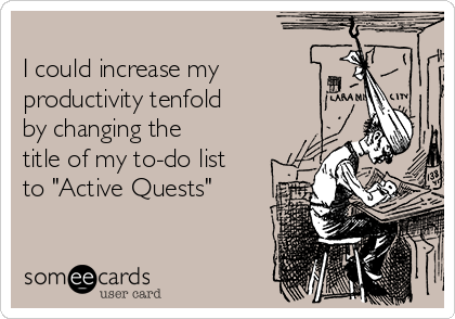 http://cdn.someecards.com/someecards/usercards/-i-could-increase-my-productivity-tenfold-by-changing-the-title-of-my-to-do-list-to-active-quests-4b003.png
