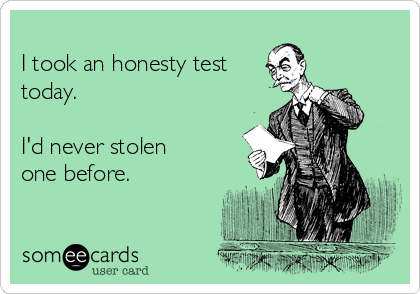 http://cdn.someecards.com/someecards/usercards/-i-took-an-honesty-test-today-id-never-stolen-one-before-56467.png