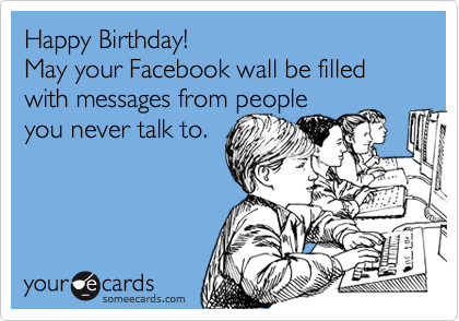 Funny Birthday Ecard: Happy Birthday! May your Facebook wall be filled with 