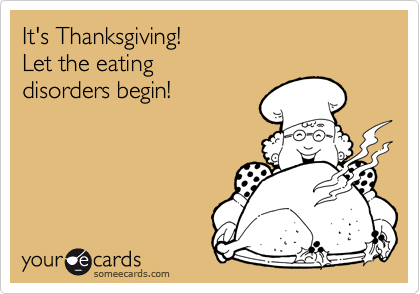 someecards.com - It's Thanksgiving! Let the eating disorders begin!