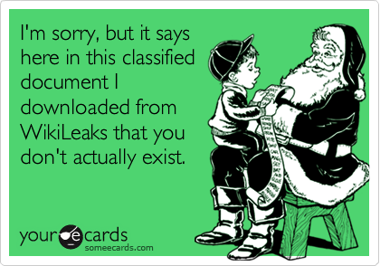 I'm sorry, but it says
here in this classified
document I
downloaded from
WikiLeaks that you
don't actually exist.