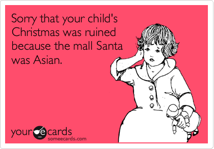 Funny Christmas Season Ecard: Sorry that your child's Christmas was ruined because the mall Santa was Asian.