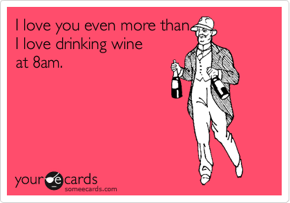 I love you even more than I love drinking wine at 8am. | Flirting Ecard | someecards.com