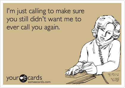Funny Breakup Ecard: I'm just calling to make sure you still didn't want me to ever call you again.