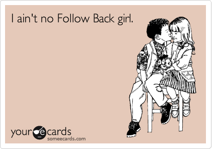 someecards.com - I ain't no Follow Back girl.