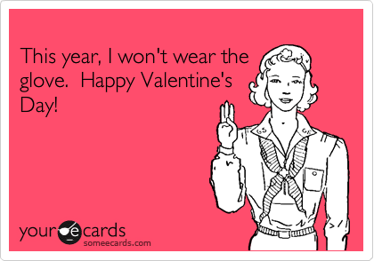Funny Valentine's Day Ecard: This year, I won't wear the glove. Happy Valentine's Day!