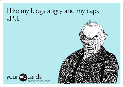 Funny Confession Ecard: I like my blogs angry and my caps all'd.