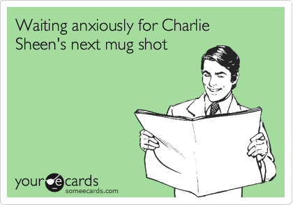 charlie sheen mugshot. Funny TV Ecard: Waiting anxiously for Charlie Sheen#39;s next mug shot.