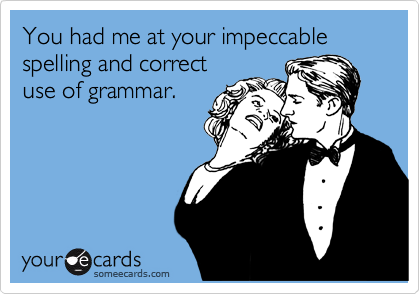 Funny Flirting Ecard: You had me at your impeccable spelling and correct use of grammar.