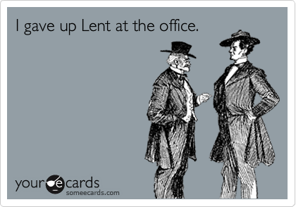 someecards.com - I gave up Lent at the office.