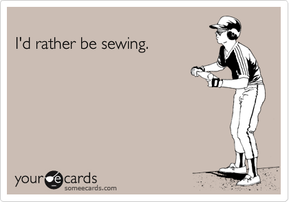 someecards.com - I'd rather be sewing.