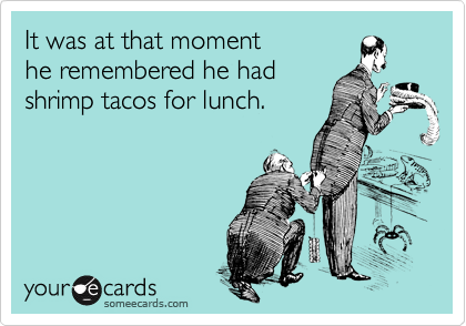someecards.com - It was at that moment he remembered he had shrimp tacos for lunch.