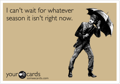 Funny Seasonal Ecard: I can't wait for whatever season it isn't right now.