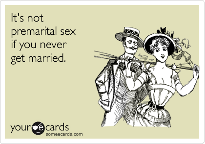 someecards.com - It's not premarital sex if you never get married.